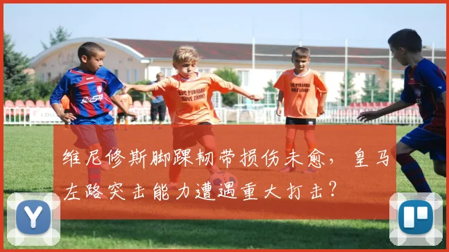 维尼修斯脚踝韧带损伤未愈，皇马左路突击能力遭遇重大打击？